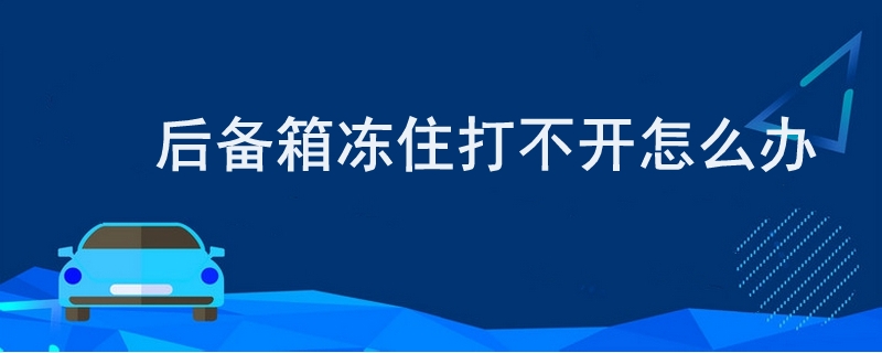 后备箱冻住打不开怎么办