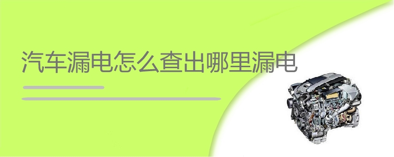 汽车漏电怎么查出哪里漏电