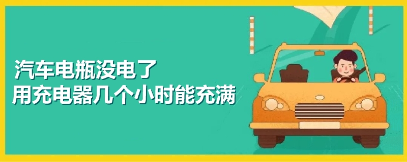 汽车电瓶没电了用充电器几个小时能充满