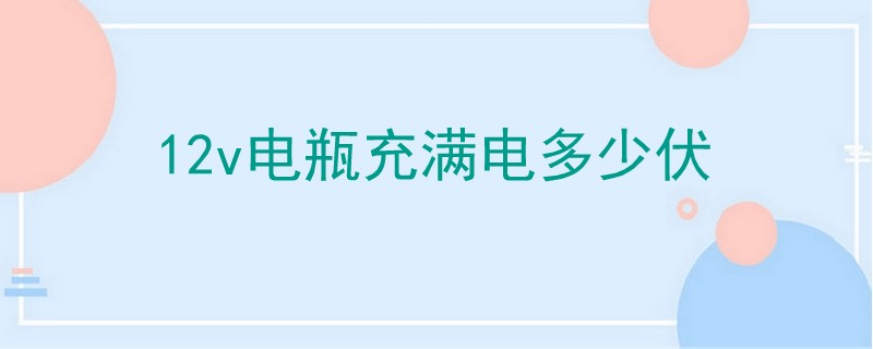 12v电瓶充满电多少伏