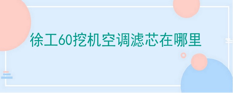 徐工60挖机空调滤芯在哪里