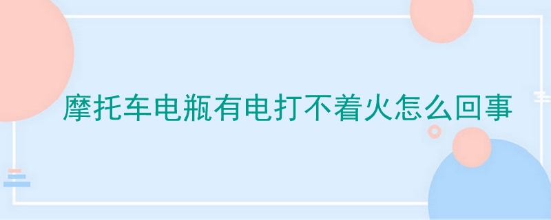 摩托车电瓶有电打不着火怎么回事