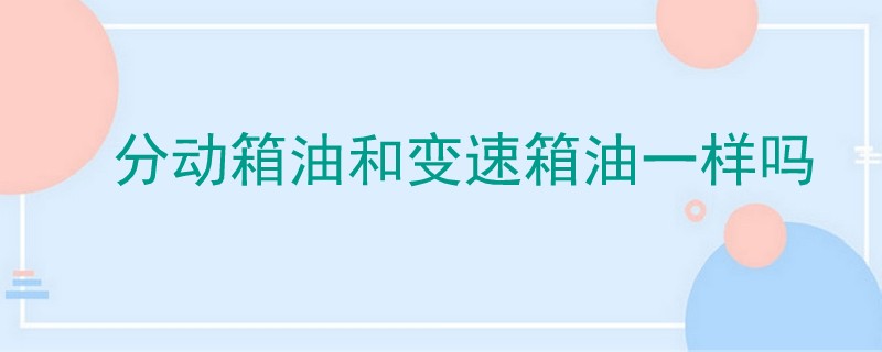 分动箱油和变速箱油一样吗