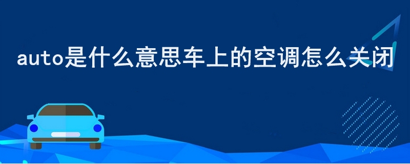 auto是什么意思车上的空调怎么关闭