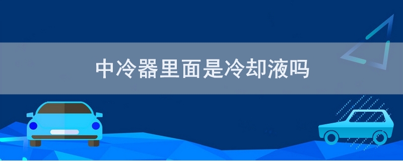 中冷器里面是冷却液吗