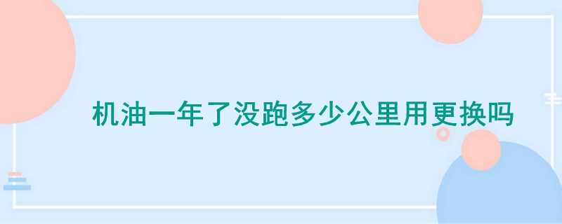 机油一年了没跑多少公里用更换吗