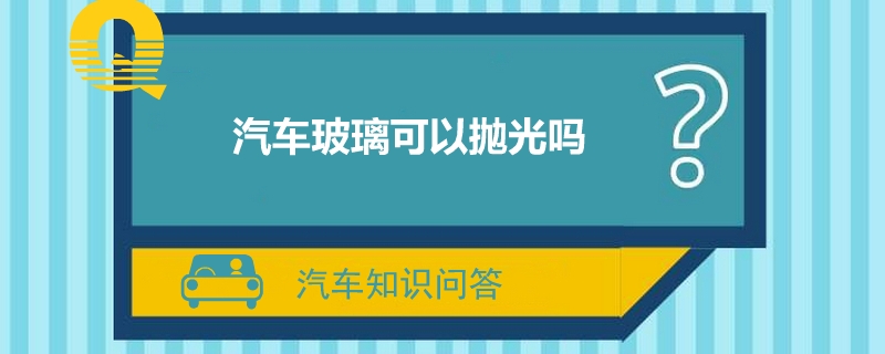 汽车玻璃可以抛光吗