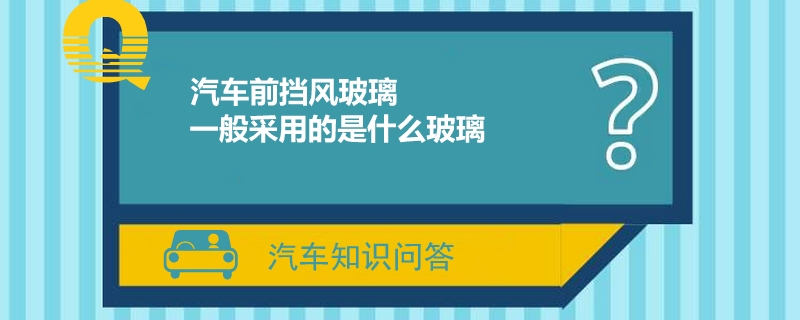 汽车前挡风玻璃一般采用的是什么玻璃