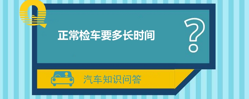 正常检车要多长时间