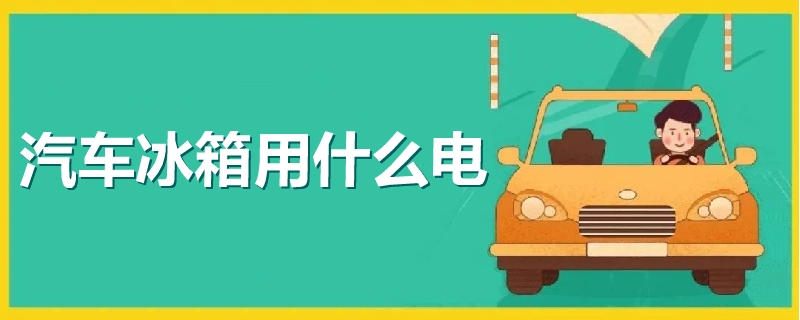 汽车冰箱用什么电