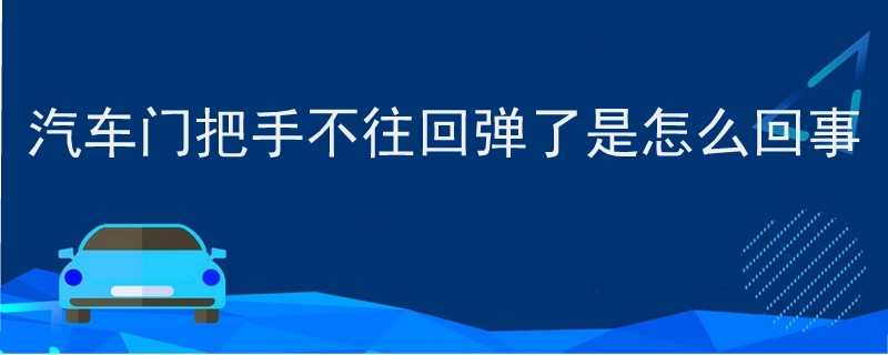 汽车门把手不往回弹了是怎么回事