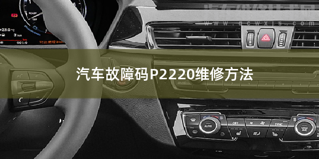  汽车故障码P2220维修方法 P2220故障码怎么解决