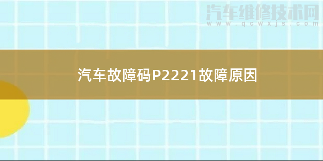  汽车故障码P2221故障原因 P2221故障码怎么解决