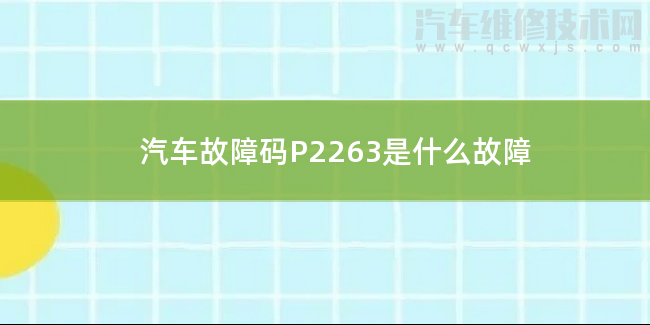  汽车故障码P2263是什么故障 P2263故障码是什么原因