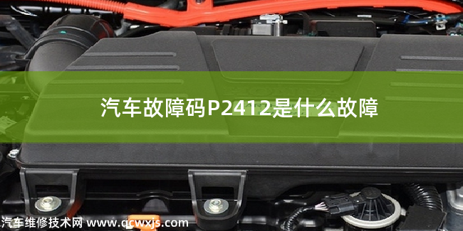  汽车故障码P2412是什么故障 P2412故障码是什么原因