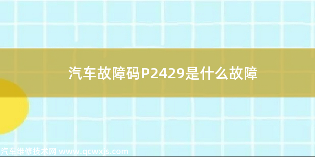  汽车故障码P2429是什么故障 P2429故障码怎么解决